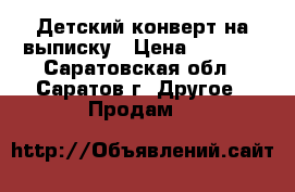 Детский конверт на выписку › Цена ­ 1 000 - Саратовская обл., Саратов г. Другое » Продам   